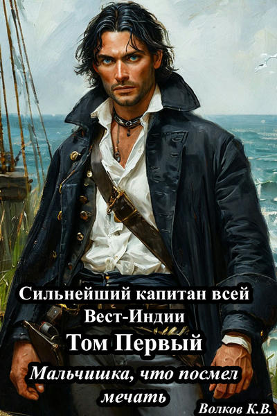 Сильнейший капитан всей Вест-Индии Том Первый "Мальчишка, что посмел мечтать"