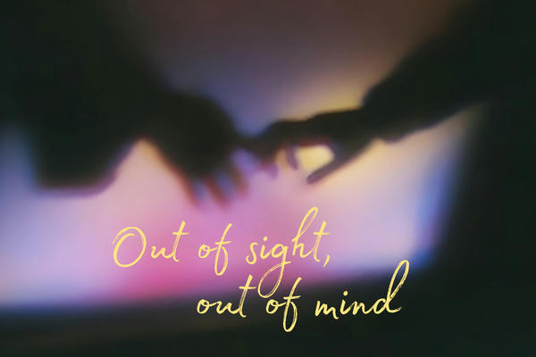 Out of sight, out of mind