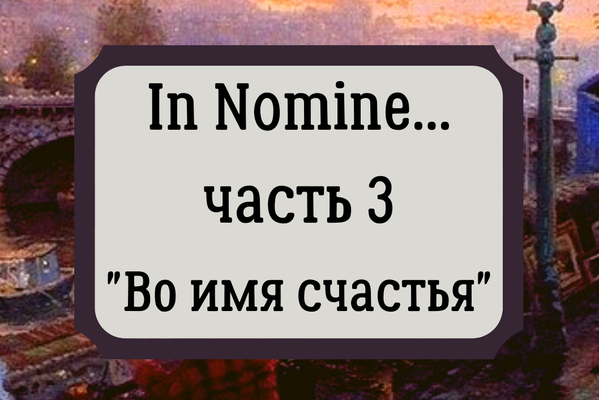 "In Nomine..." Часть 3 "Во имя счастья"